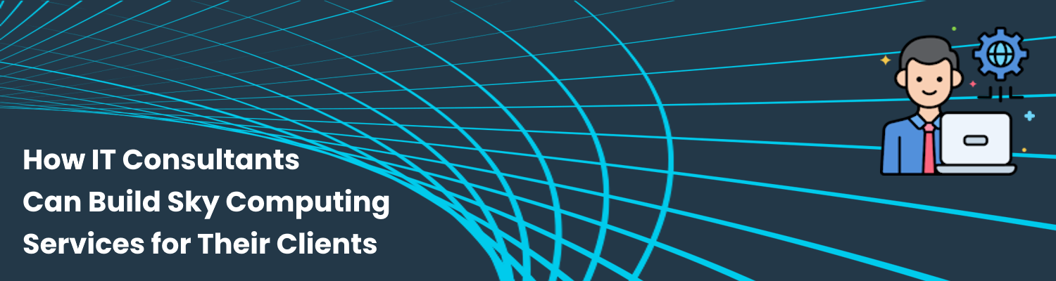 How IT Consultants Can Build Sky Computing Services for Their Clients